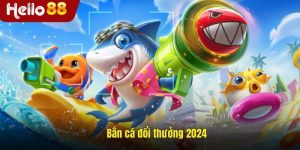 Bắn Cá Đổi Thưởng 2024 Tại Hello88 - Game Đổi Thưởng Hấp Dẫn